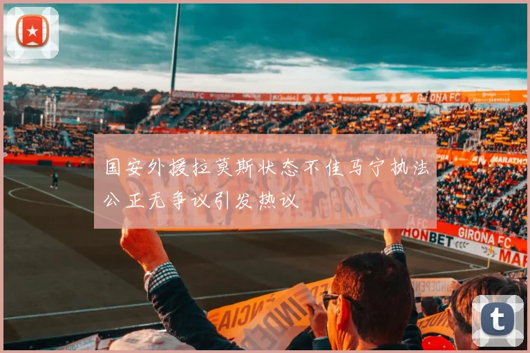 国安外援拉莫斯状态不佳马宁执法公正无争议引发热议