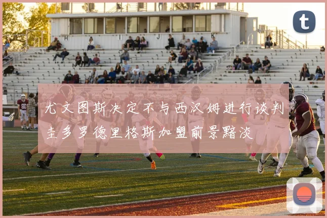 尤文图斯决定不与西汉姆进行谈判圭多罗德里格斯加盟前景黯淡