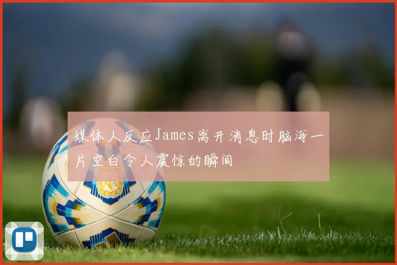 媒体人反应James离开消息时脑海一片空白令人震惊的瞬间
