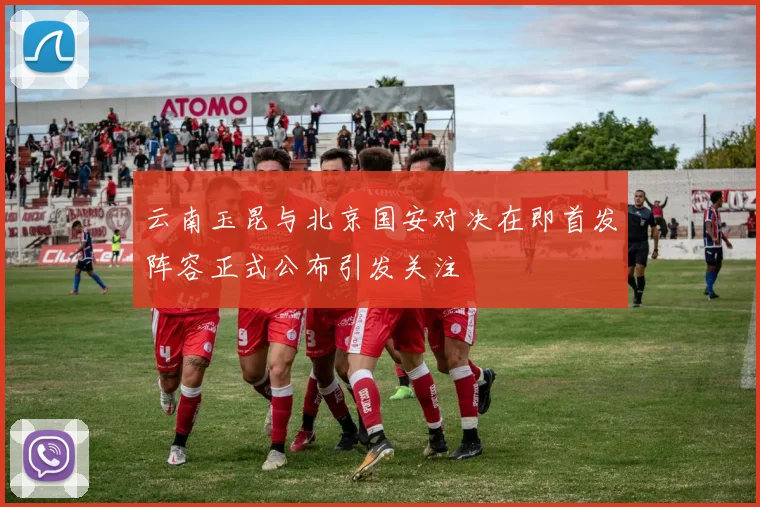 云南玉昆与北京国安对决在即首发阵容正式公布引发关注
