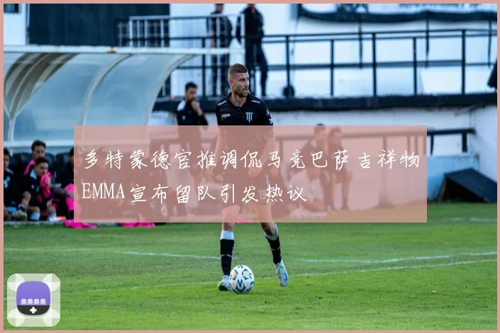 多特蒙德官推调侃马竞巴萨吉祥物EMMA宣布留队引发热议