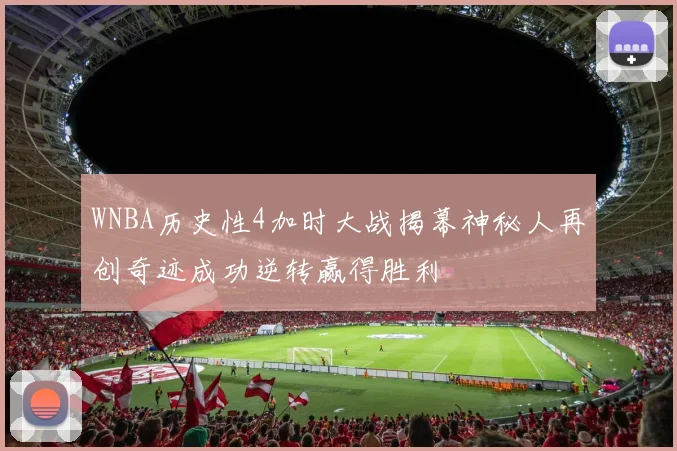 WNBA历史性4加时大战揭幕神秘人再创奇迹成功逆转赢得胜利